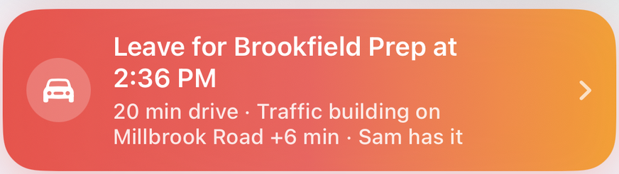 Leave-time alert: Leave for Brookfield Prep at 2:36 PM — 20 min drive, traffic building on Millbrook Road plus 6 min, Sam has it.