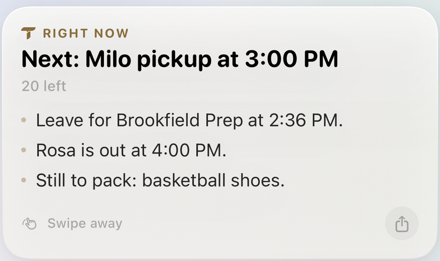 The Right Now card: Next, Milo pickup at 3:00 PM, with three bullets — leave for Brookfield Prep at 2:36 PM, Rosa is out at 4:00 PM, still to pack basketball shoes.
